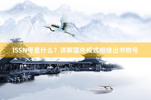ISSN号是什么？详解国外模式相接出书物号